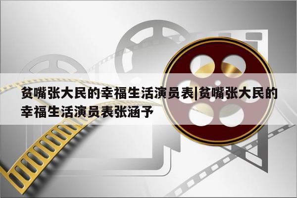 贫嘴张大民的幸福生活演员表|贫嘴张大民的幸福生活演员表张涵予