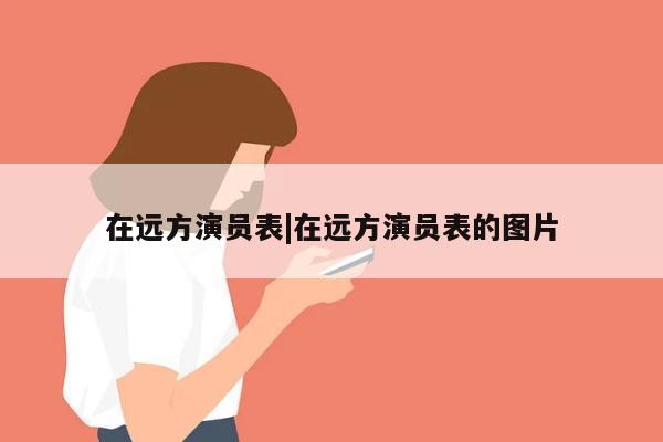 在远方演员表|在远方演员表的图片