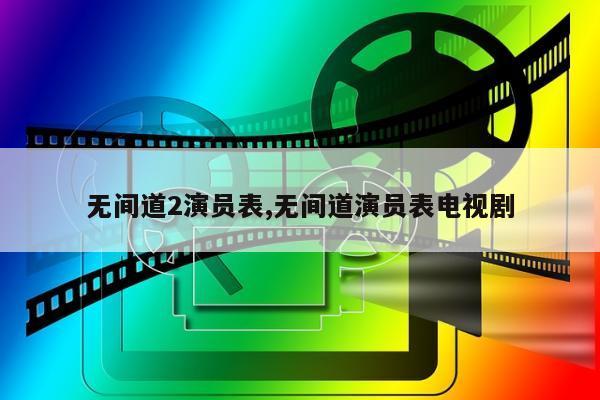 无间道2演员表,无间道演员表电视剧