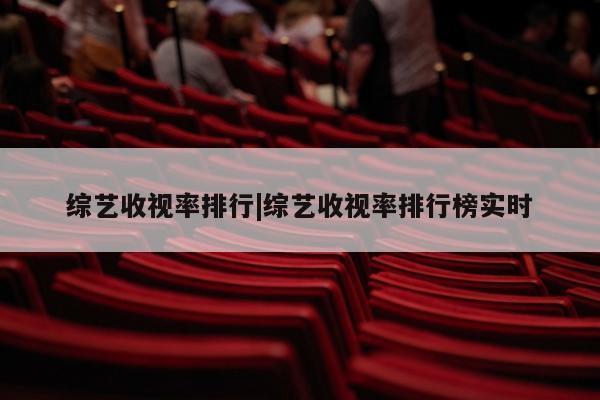 综艺收视率排行|综艺收视率排行榜实时