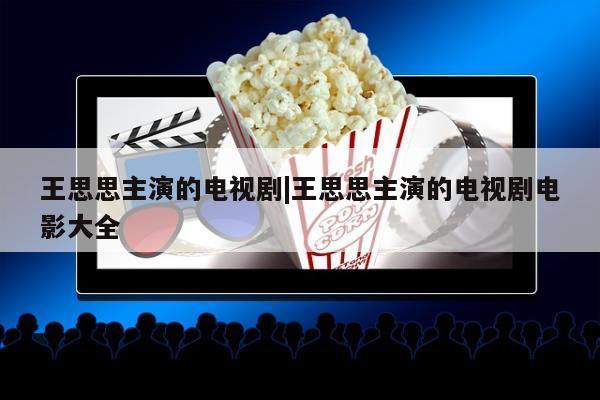 王思思主演的电视剧|王思思主演的电视剧电影大全