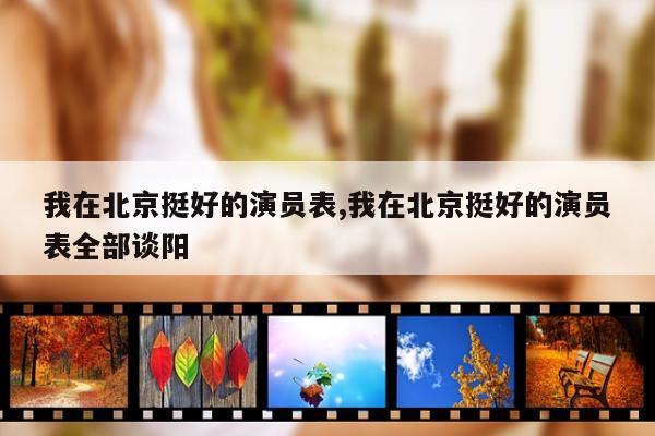 我在北京挺好的演员表,我在北京挺好的演员表全部谈阳