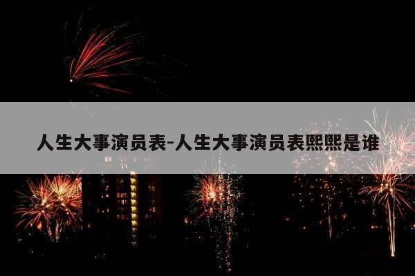 人生大事演员表-人生大事演员表熙熙是谁