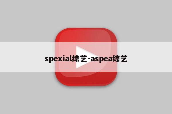 spexial综艺-aspea综艺