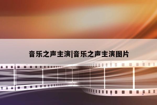 音乐之声主演|音乐之声主演图片