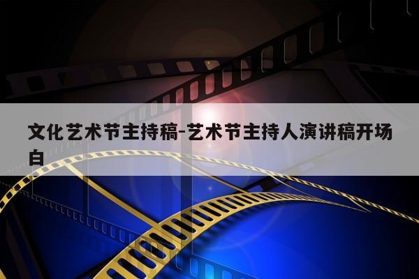 文化艺术节主持稿-艺术节主持人演讲稿开场白