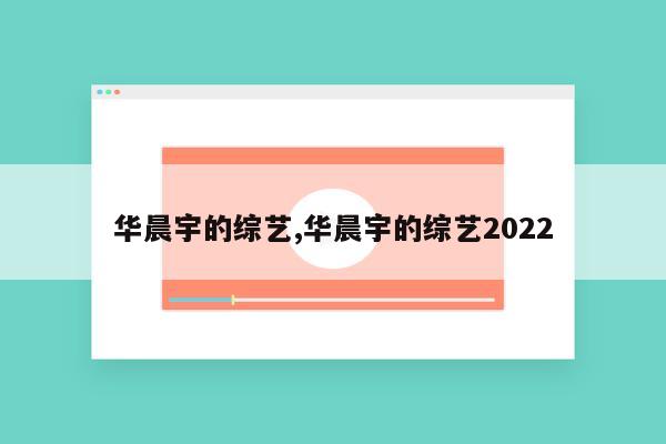 华晨宇的综艺,华晨宇的综艺2022