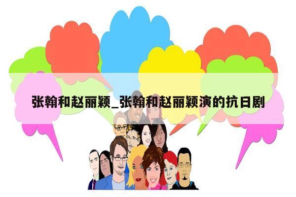 张翰和赵丽颖_张翰和赵丽颖演的抗日剧