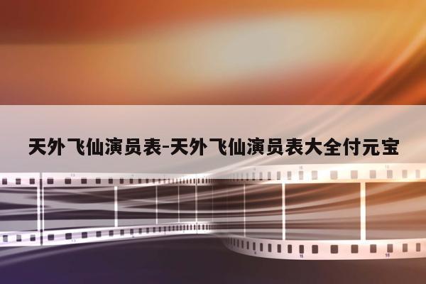 天外飞仙演员表-天外飞仙演员表大全付元宝