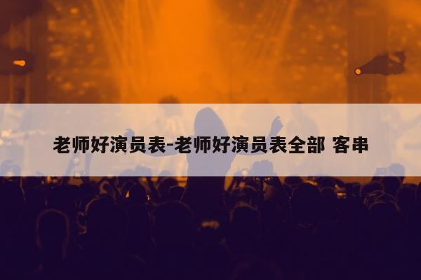 老师好演员表-老师好演员表全部 客串