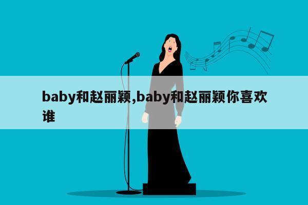 baby和赵丽颖,baby和赵丽颖你喜欢谁