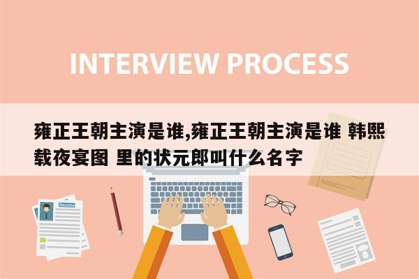 雍正王朝主演是谁,雍正王朝主演是谁 韩熙载夜宴图 里的状元郎叫什么名字