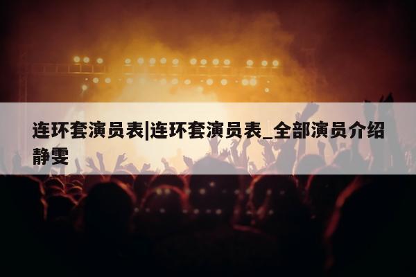 连环套演员表|连环套演员表_全部演员介绍静雯