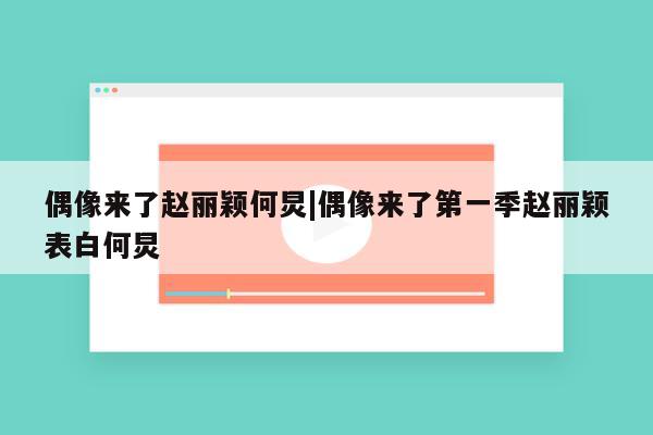 偶像来了赵丽颖何炅|偶像来了第一季赵丽颖表白何炅