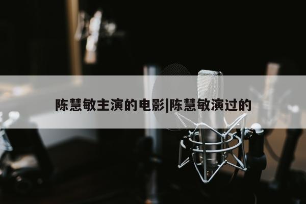 陈慧敏主演的电影|陈慧敏演过的