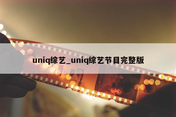 uniq综艺_uniq综艺节目完整版