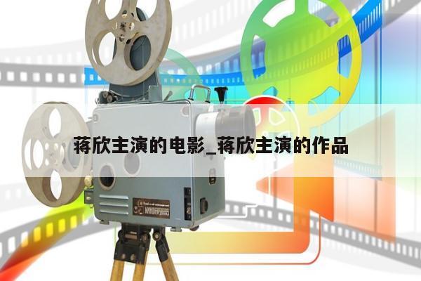 蒋欣主演的电影_蒋欣主演的作品