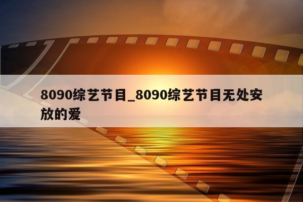 8090综艺节目_8090综艺节目无处安放的爱