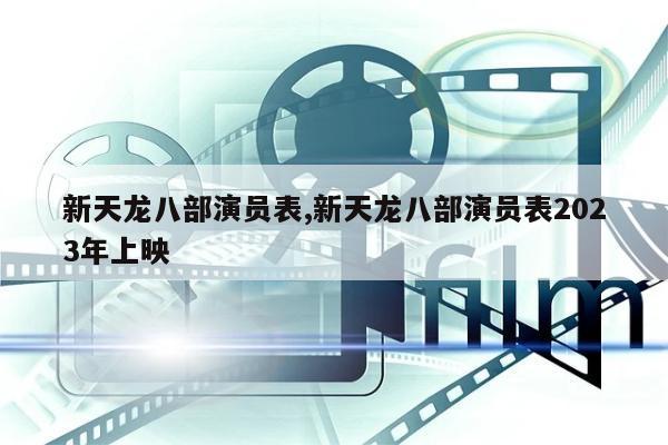 新天龙八部演员表,新天龙八部演员表2023年上映