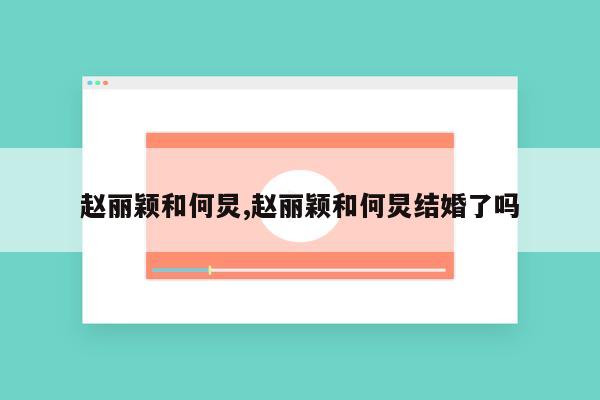 赵丽颖和何炅,赵丽颖和何炅结婚了吗