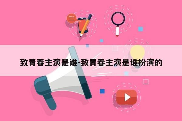 致青春主演是谁-致青春主演是谁扮演的