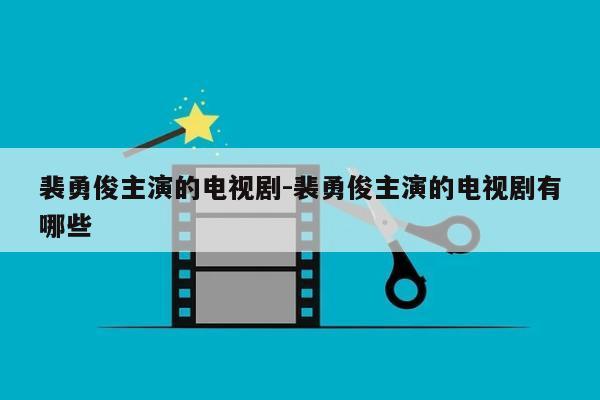 裴勇俊主演的电视剧-裴勇俊主演的电视剧有哪些