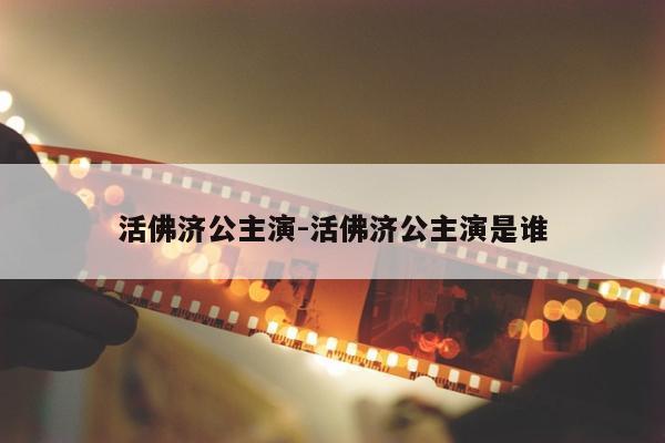 活佛济公主演-活佛济公主演是谁