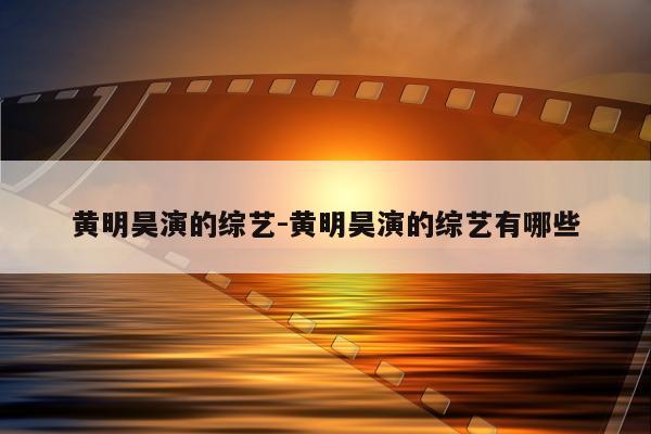 黄明昊演的综艺-黄明昊演的综艺有哪些