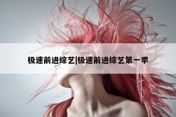 极速前进综艺|极速前进综艺第一季