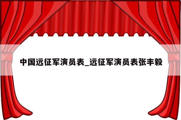 中国远征军演员表_远征军演员表张丰毅