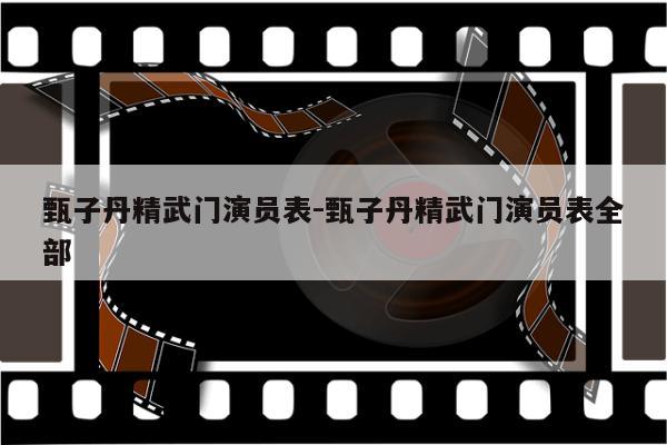 甄子丹精武门演员表-甄子丹精武门演员表全部