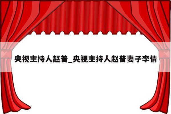 央视主持人赵普_央视主持人赵普妻子李倩