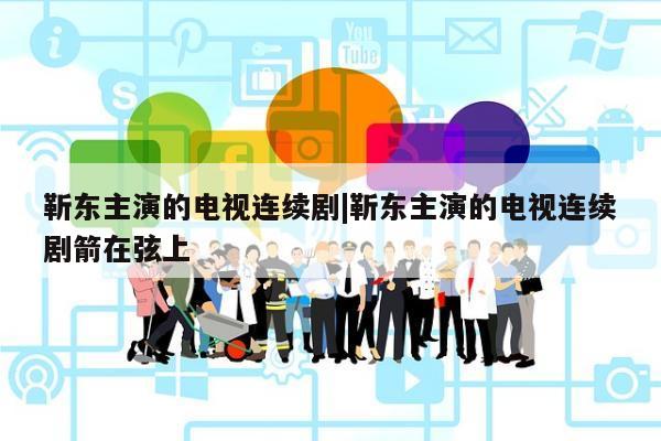 靳东主演的电视连续剧|靳东主演的电视连续剧箭在弦上