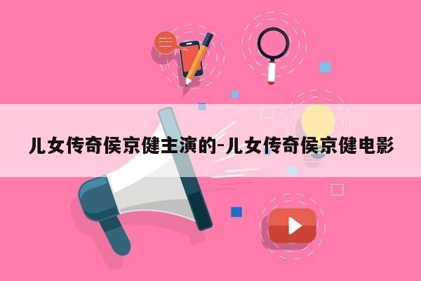 儿女传奇侯京健主演的-儿女传奇侯京健电影