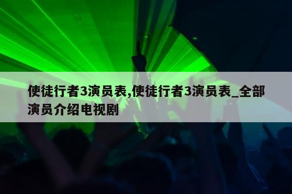 使徒行者3演员表,使徒行者3演员表_全部演员介绍电视剧