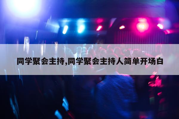 同学聚会主持,同学聚会主持人简单开场白