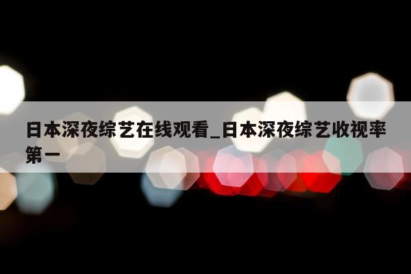 日本深夜综艺在线观看_日本深夜综艺收视率第一