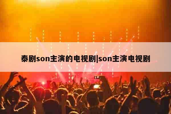 泰剧son主演的电视剧|son主演电视剧