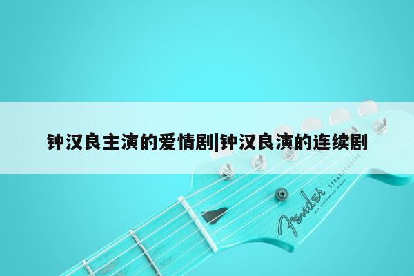 钟汉良主演的爱情剧|钟汉良演的连续剧