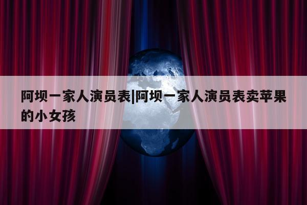 阿坝一家人演员表|阿坝一家人演员表卖苹果的小女孩