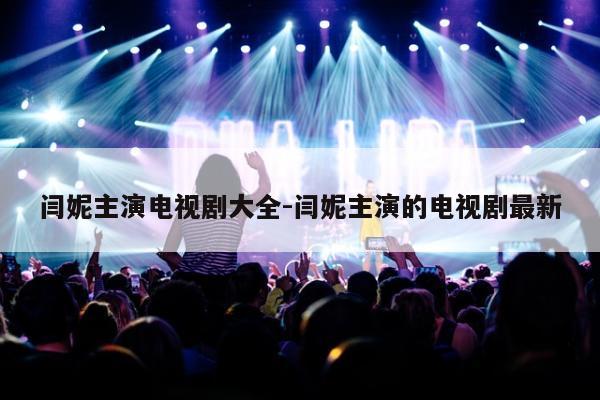 闫妮主演电视剧大全-闫妮主演的电视剧最新