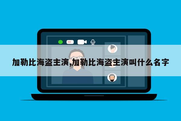 加勒比海盗主演,加勒比海盗主演叫什么名字