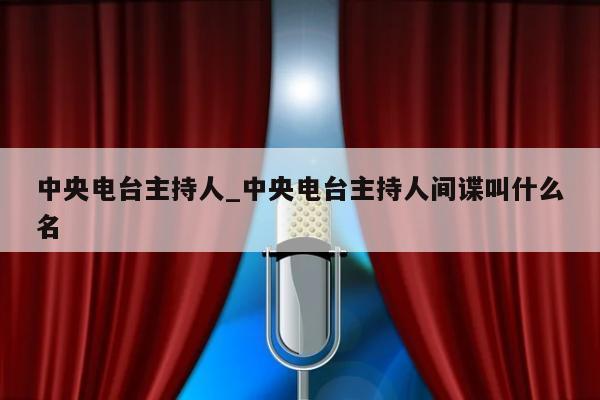 中央电台主持人_中央电台主持人间谍叫什么名