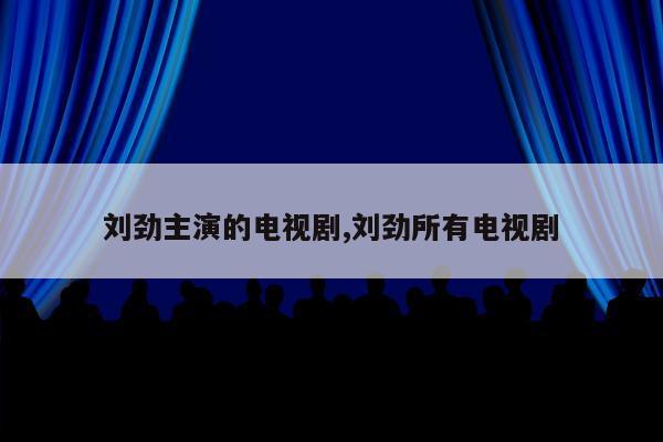 刘劲主演的电视剧,刘劲所有电视剧