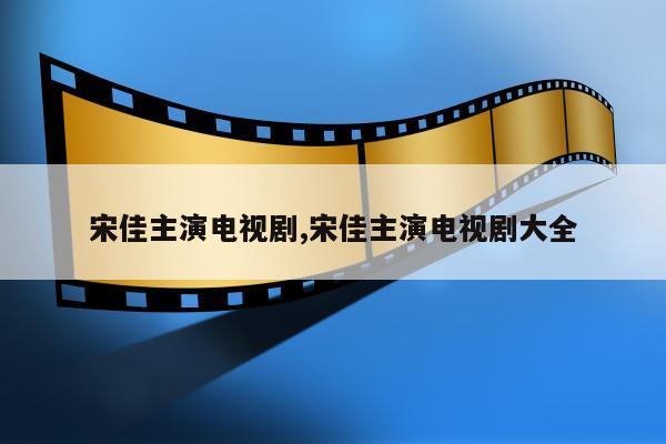 宋佳主演电视剧,宋佳主演电视剧大全