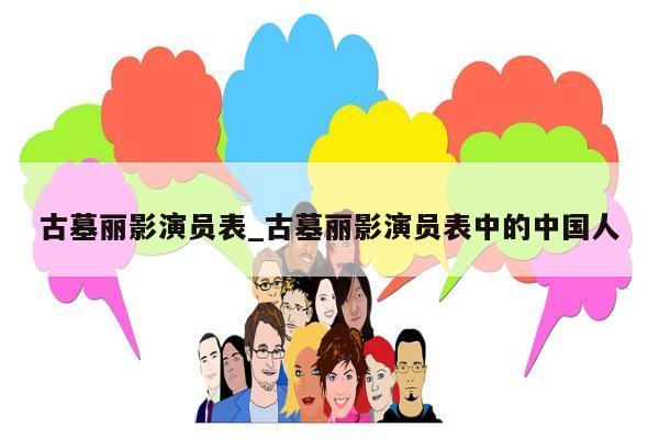 古墓丽影演员表_古墓丽影演员表中的中国人