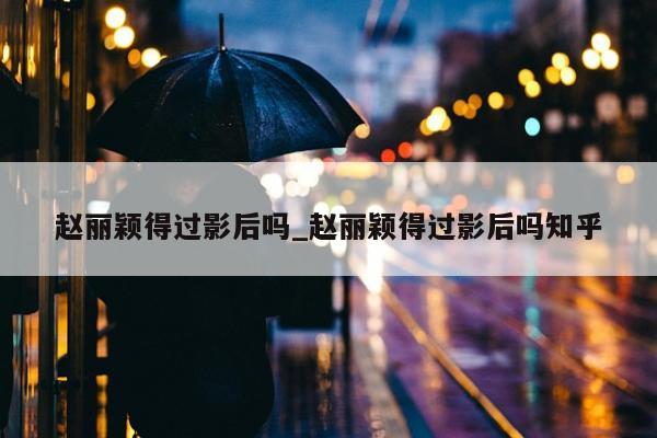 赵丽颖得过影后吗_赵丽颖得过影后吗知乎