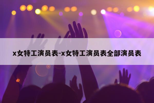 x女特工演员表-x女特工演员表全部演员表