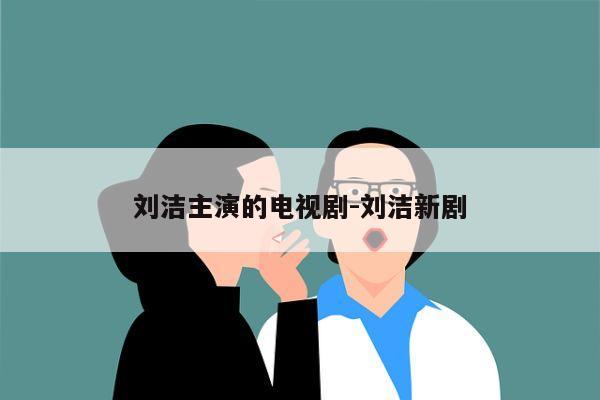 刘洁主演的电视剧-刘洁新剧