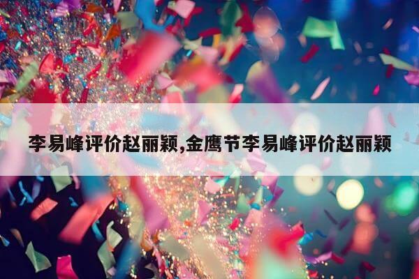 李易峰评价赵丽颖,金鹰节李易峰评价赵丽颖